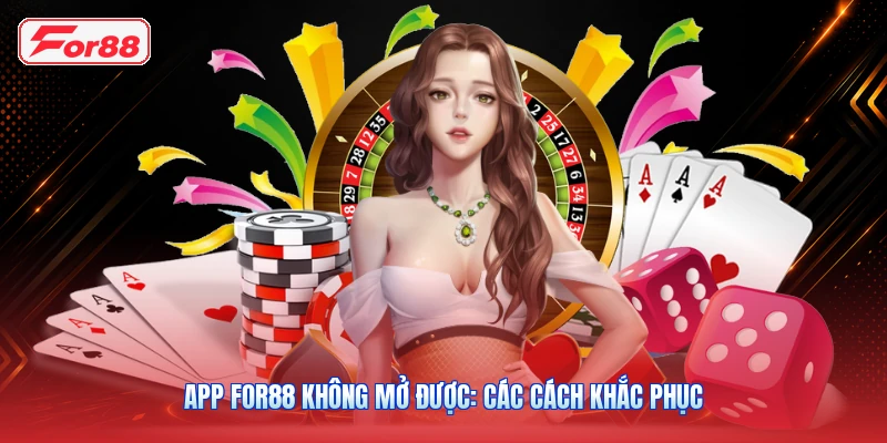 App FOR88 Không Mở Được: Các Cách Khắc Phục