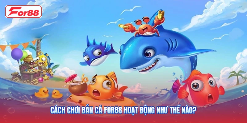 Cách Chơi Bắn Cá FOR88 Hoạt Động Như Thế Nào?