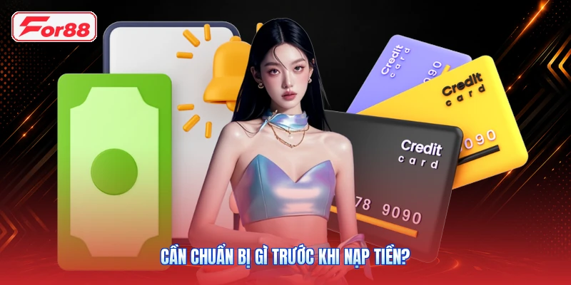Cần chuẩn bị gì trước khi nạp tiền?
