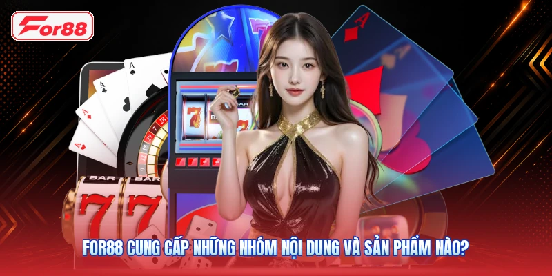FOR88 Cung Cấp Những Nhóm Nội Dung Và Sản Phẩm Nào?