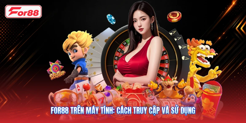 FOR88 Trên Máy Tính: Cách Truy Cập Và Sử Dụng