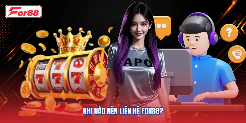 Khi Nào Nên Liên Hệ FOR88?