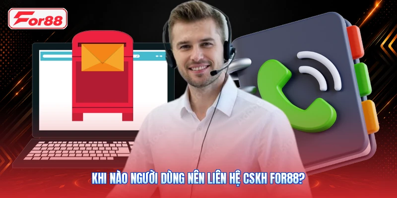 Khi nào người dùng nên liên hệ CSKH FOR88?